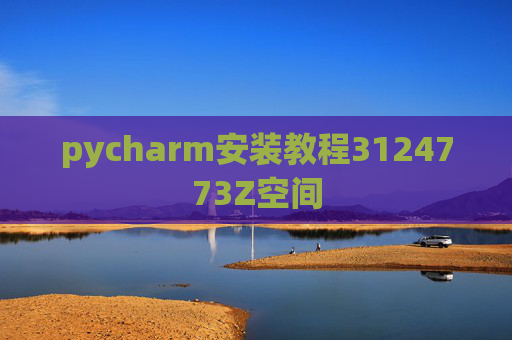 pycharm安装教程3124773Z空间